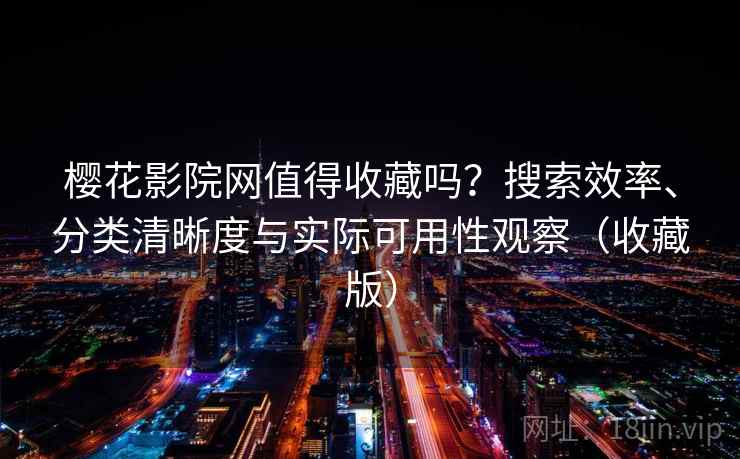 樱花影院网值得收藏吗?搜索效率、分类清晰度与实际可用性观察(收藏版) 樱花影院网值得收藏吗?搜索效率、分类清晰度与实际可用性观察(收藏版)