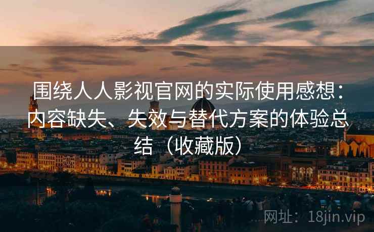 围绕人人影视官网的实际使用感想：内容缺失、失效与替代方案的体验总结（收藏版）
