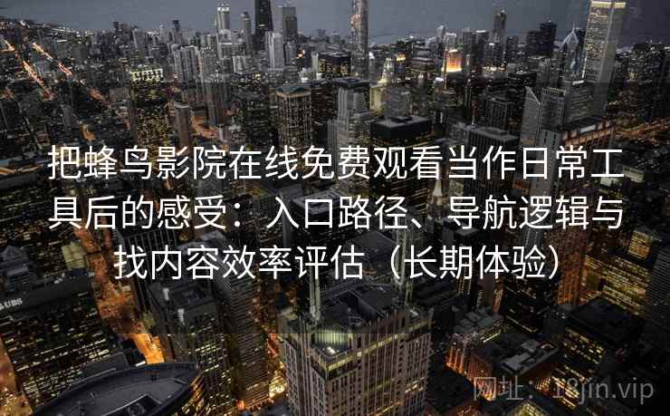 把蜂鸟影院在线免费观看当作日常工具后的感受：入口路径、导航逻辑与找内容效率评估（长期体验）