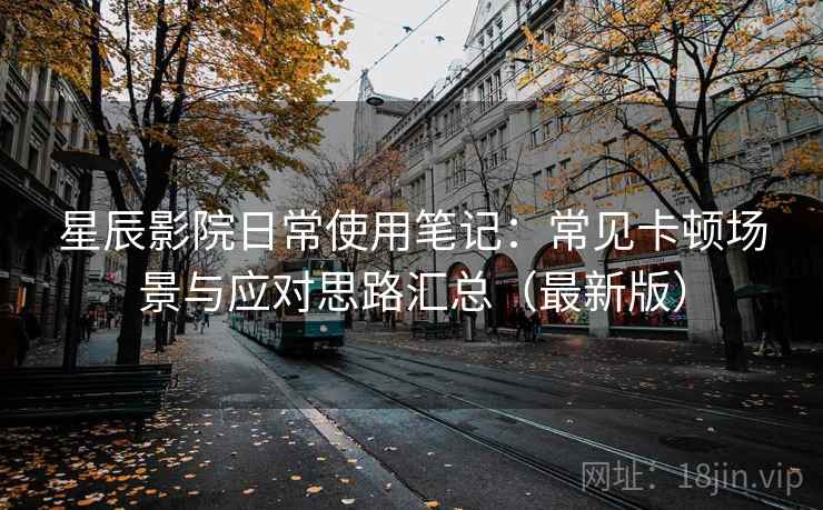 星辰影院日常使用笔记：常见卡顿场景与应对思路汇总（最新版）