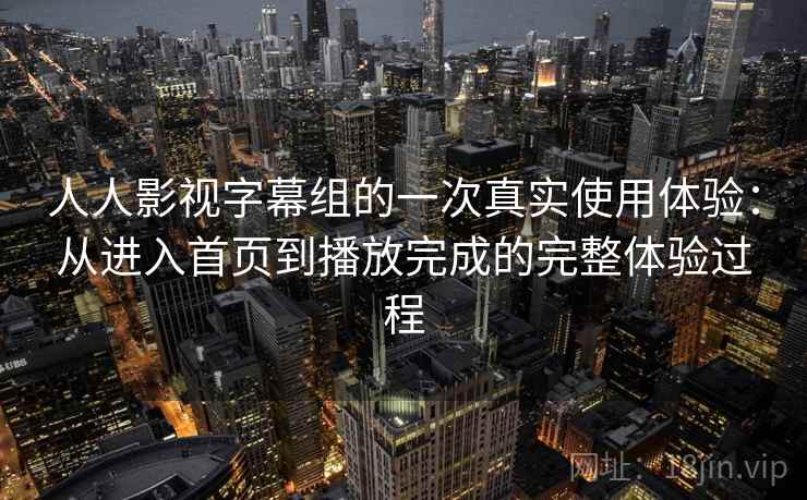 人人影视字幕组的一次真实使用体验:从进入首页到播放完成的完整体验过程 人人影视字幕组的一次真实使用体验:从进入首页到播放完成的完整体验过程