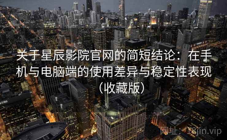 关于星辰影院官网的简短结论：在手机与电脑端的使用差异与稳定性表现（收藏版）