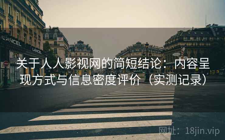 关于人人影视网的简短结论：内容呈现方式与信息密度评价（实测记录）