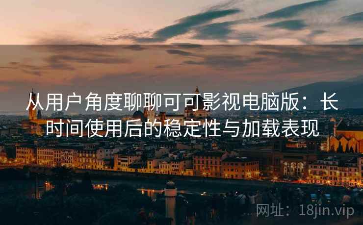 从用户角度聊聊可可影视电脑版:长时间使用后的稳定性与加载表现 从用户角度聊聊可可影视电脑版:长时间使用后的稳定性与加载表现