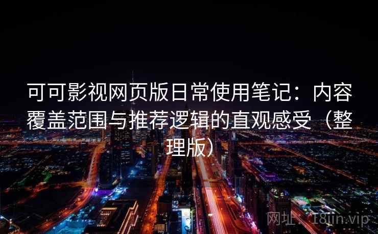 可可影视网页版日常使用笔记：内容覆盖范围与推荐逻辑的直观感受（整理版）