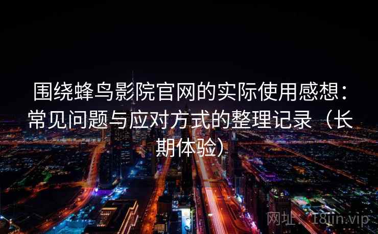 围绕蜂鸟影院官网的实际使用感想：常见问题与应对方式的整理记录（长期体验）
