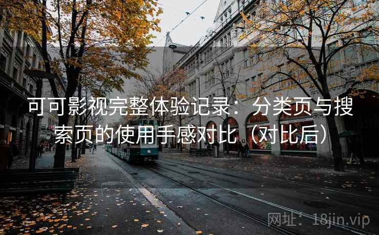 可可影视完整体验记录：分类页与搜索页的使用手感对比（对比后）