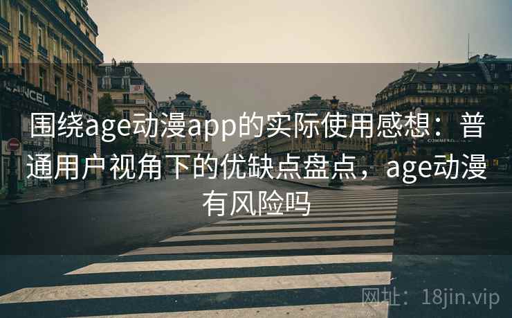 围绕age动漫app的实际使用感想：普通用户视角下的优缺点盘点，age动漫有风险吗
