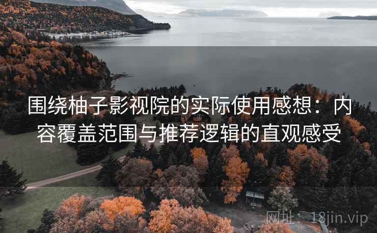 围绕柚子影视院的实际使用感想：内容覆盖范围与推荐逻辑的直观感受