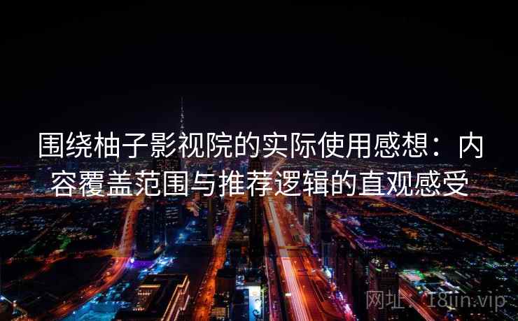 围绕柚子影视院的实际使用感想：内容覆盖范围与推荐逻辑的直观感受