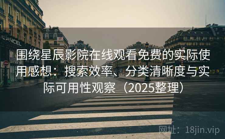 围绕星辰影院在线观看免费的实际使用感想:搜索效率、分类清晰度与实际可用性观察(2025整理) 围绕星辰影院在线观看免费的实际使用感想:搜索效率、分类清晰度与实际可用性观察(2025整理)
