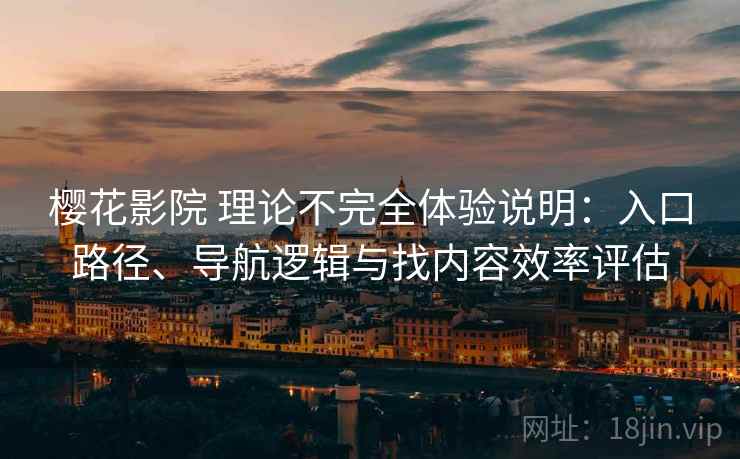 樱花影院 理论不完全体验说明：入口路径、导航逻辑与找内容效率评估