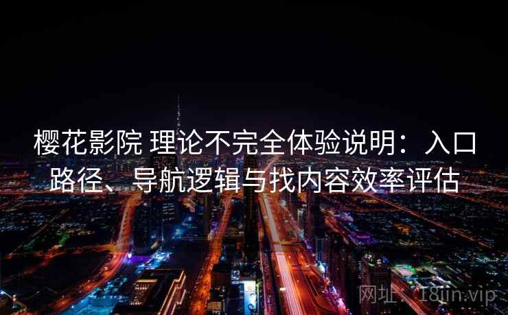 樱花影院 理论不完全体验说明:入口路径、导航逻辑与找内容效率评估 樱花影院 理论不完全体验说明:入口路径、导航逻辑与找内容效率评估