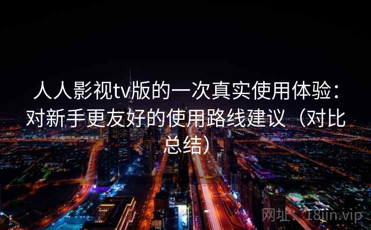人人影视tv版的一次真实使用体验：对新手更友好的使用路线建议（对比总结）