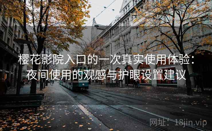 樱花影院入口的一次真实使用体验：夜间使用的观感与护眼设置建议