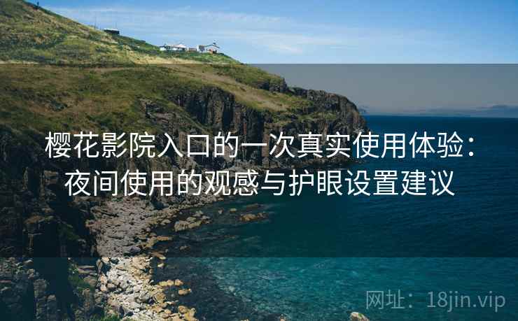 樱花影院入口的一次真实使用体验：夜间使用的观感与护眼设置建议
