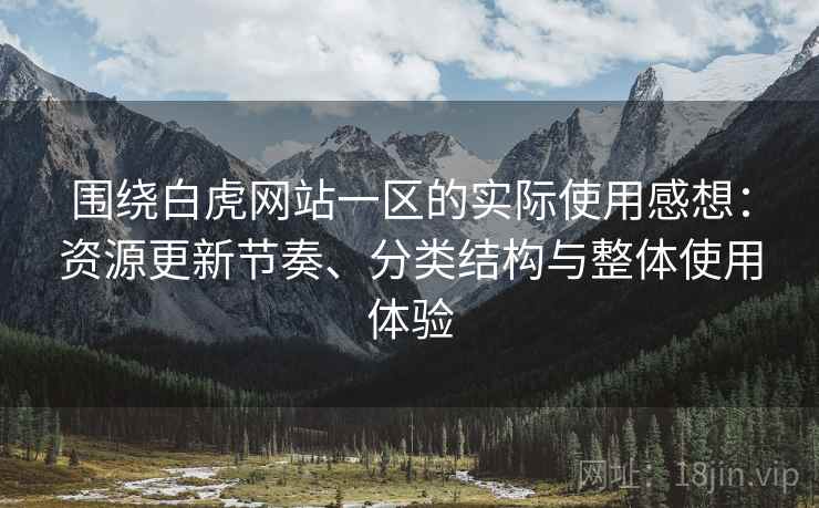 围绕白虎网站一区的实际使用感想:资源更新节奏、分类结构与整体使用体验 围绕白虎网站一区的实际使用感想:资源更新节奏、分类结构与整体使用体验