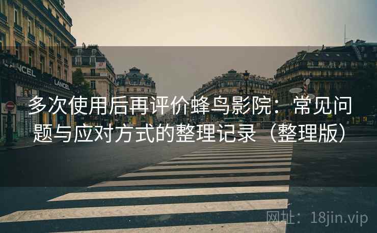 多次使用后再评价蜂鸟影院：常见问题与应对方式的整理记录（整理版）