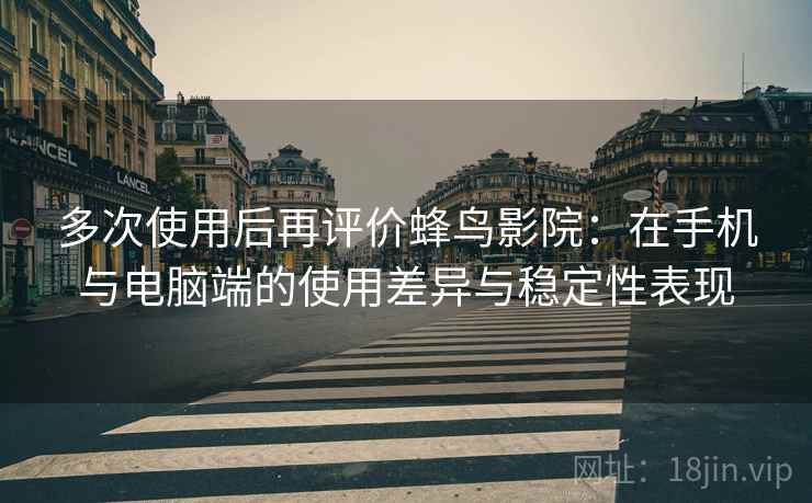 多次使用后再评价蜂鸟影院：在手机与电脑端的使用差异与稳定性表现