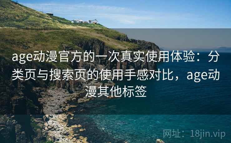 age动漫官方的一次真实使用体验:分类页与搜索页的使用手感对比,age动漫其他标签 age动漫官方的一次真实使用体验:分类页与搜索页的使用手感对比,age动漫其他标签