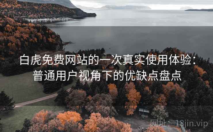 白虎免费网站的一次真实使用体验:普通用户视角下的优缺点盘点 白虎免费网站的一次真实使用体验:普通用户视角下的优缺点盘点