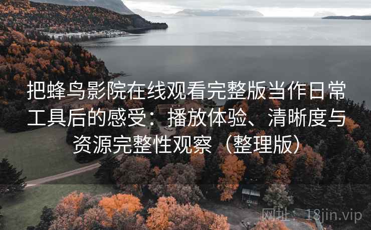 把蜂鸟影院在线观看完整版当作日常工具后的感受:播放体验、清晰度与资源完整性观察(整理版) 把蜂鸟影院在线观看完整版当作日常工具后的感受:播放体验、清晰度与资源完整性观察(整理版)