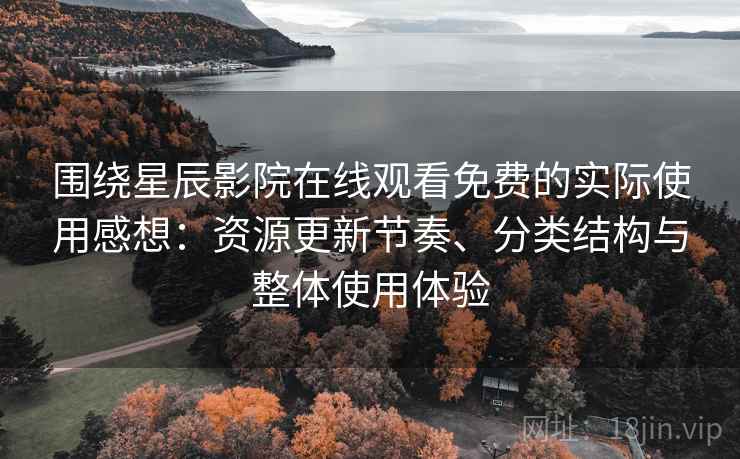 围绕星辰影院在线观看免费的实际使用感想:资源更新节奏、分类结构与整体使用体验 围绕星辰影院在线观看免费的实际使用感想:资源更新节奏、分类结构与整体使用体验