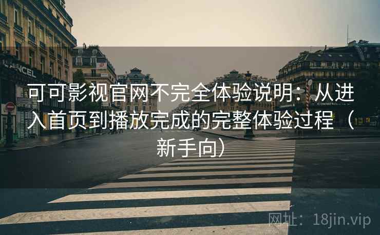 可可影视官网不完全体验说明：从进入首页到播放完成的完整体验过程（新手向）