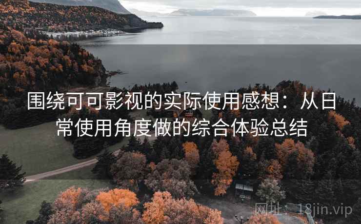 围绕可可影视的实际使用感想:从日常使用角度做的综合体验总结 围绕可可影视的实际使用感想:从日常使用角度做的综合体验总结