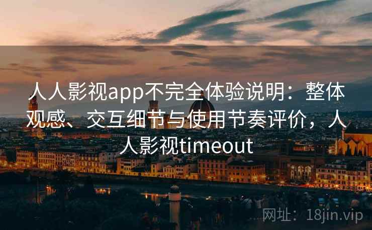 人人影视app不完全体验说明:整体观感、交互细节与使用节奏评价,人人影视timeout 人人影视app不完全体验说明:整体观感、交互细节与使用节奏评价,人人影视timeout