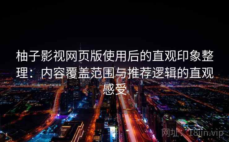 柚子影视网页版使用后的直观印象整理：内容覆盖范围与推荐逻辑的直观感受