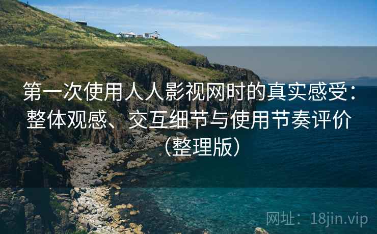 第一次使用人人影视网时的真实感受:整体观感、交互细节与使用节奏评价(整理版) 第一次使用人人影视网时的真实感受:整体观感、交互细节与使用节奏评价(整理版)